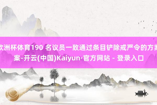 欧洲杯体育190 名议员一致通过条目铲除戒严令的方案案-开云(中国)Kaiyun·官方网站 - 登录入口