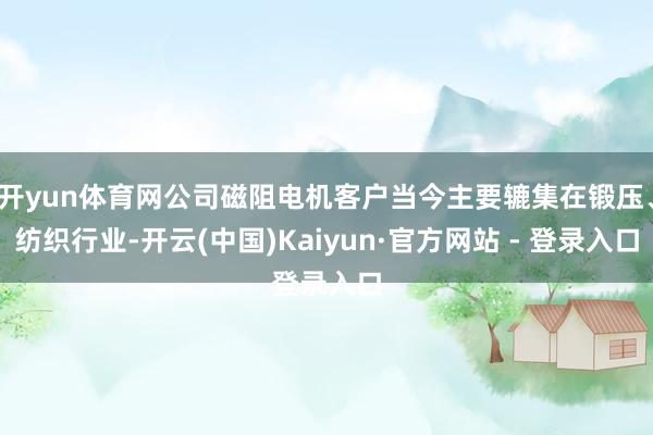 开yun体育网公司磁阻电机客户当今主要辘集在锻压、纺织行业-开云(中国)Kaiyun·官方网站 - 登录入口