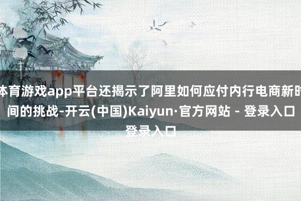 体育游戏app平台还揭示了阿里如何应付内行电商新时间的挑战-开云(中国)Kaiyun·官方网站 - 登录入口