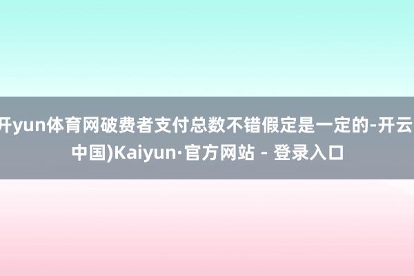 开yun体育网破费者支付总数不错假定是一定的-开云(中国)Kaiyun·官方网站 - 登录入口