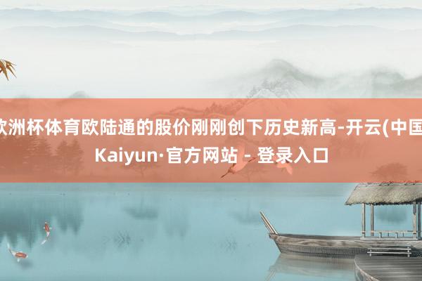 欧洲杯体育欧陆通的股价刚刚创下历史新高-开云(中国)Kaiyun·官方网站 - 登录入口