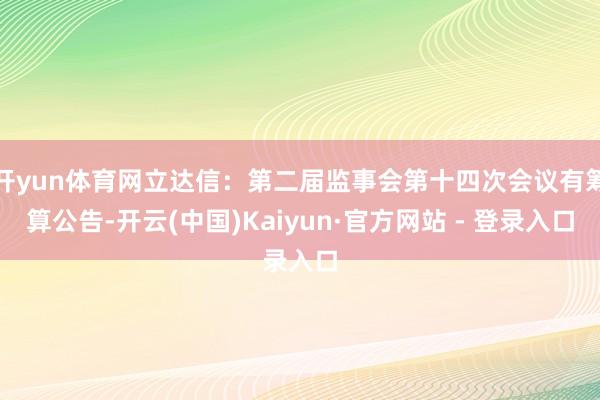 开yun体育网立达信：第二届监事会第十四次会议有筹算公告-开云(中国)Kaiyun·官方网站 - 登录入口