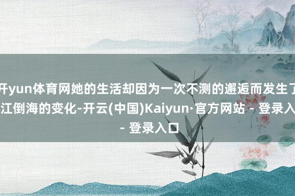 开yun体育网她的生活却因为一次不测的邂逅而发生了翻江倒海的变化-开云(中国)Kaiyun·官方网站 - 登录入口