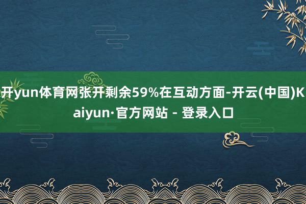 开yun体育网张开剩余59%在互动方面-开云(中国)Kaiyun·官方网站 - 登录入口