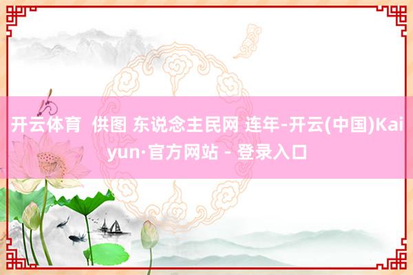 开云体育  供图 东说念主民网 连年-开云(中国)Kaiyun·官方网站 - 登录入口