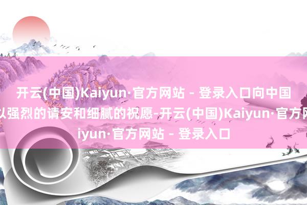 开云(中国)Kaiyun·官方网站 - 登录入口向中国东说念主民致以强烈的请安和细腻的祝愿-开云(中国)Kaiyun·官方网站 - 登录入口