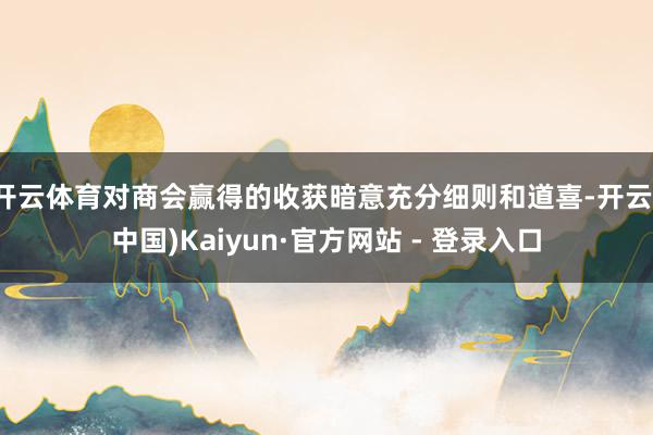 开云体育对商会赢得的收获暗意充分细则和道喜-开云(中国)Kaiyun·官方网站 - 登录入口