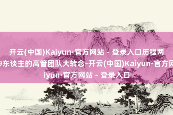 开云(中国)Kaiyun·官方网站 - 登录入口历程两个季度内多达9东谈主的高管团队大转念-开云(中国)Kaiyun·官方网站 - 登录入口