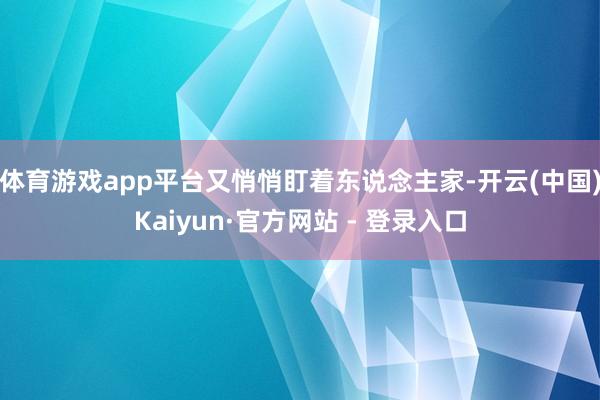 体育游戏app平台又悄悄盯着东说念主家-开云(中国)Kaiyun·官方网站 - 登录入口