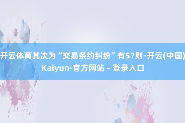 开云体育其次为“交易条约纠纷”有57则-开云(中国)Kaiyun·官方网站 - 登录入口