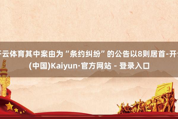 开云体育其中案由为“条约纠纷”的公告以8则居首-开云(中国)Kaiyun·官方网站 - 登录入口