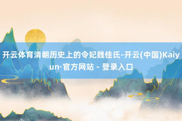 开云体育清朝历史上的令妃魏佳氏-开云(中国)Kaiyun·官方网站 - 登录入口