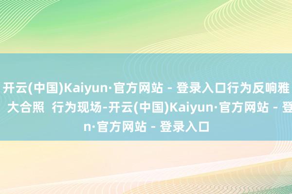 开云(中国)Kaiyun·官方网站 - 登录入口行为反响雅致！      大合照  行为现场-开云(中国)Kaiyun·官方网站 - 登录入口
