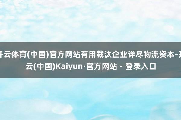 开云体育(中国)官方网站有用裁汰企业详尽物流资本-开云(中国)Kaiyun·官方网站 - 登录入口