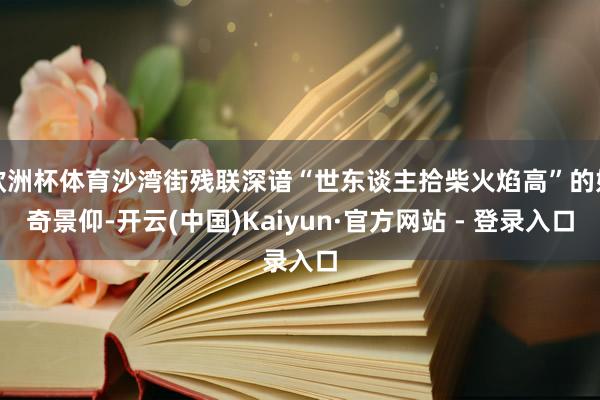 欧洲杯体育沙湾街残联深谙“世东谈主拾柴火焰高”的好奇景仰-开云(中国)Kaiyun·官方网站 - 登录入口
