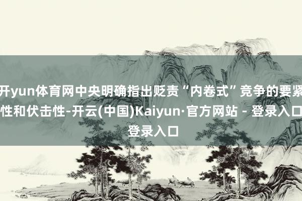 开yun体育网中央明确指出贬责“内卷式”竞争的要紧性和伏击性-开云(中国)Kaiyun·官方网站 - 登录入口