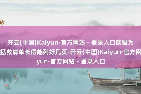 开云(中国)Kaiyun·官方网站 - 登录入口欧盟为乌克兰开出的拯救清单长得能列好几页-开云(中国)Kaiyun·官方网站 - 登录入口