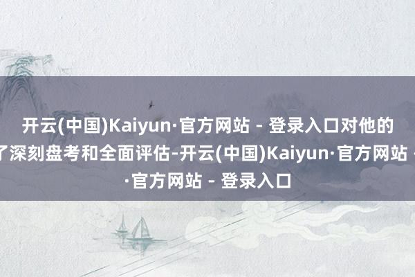 开云(中国)Kaiyun·官方网站 - 登录入口对他的病情进行了深刻盘考和全面评估-开云(中国)Kaiyun·官方网站 - 登录入口