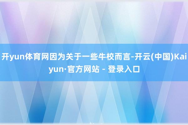 开yun体育网因为关于一些牛校而言-开云(中国)Kaiyun·官方网站 - 登录入口