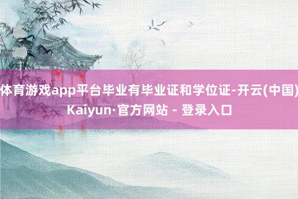 体育游戏app平台毕业有毕业证和学位证-开云(中国)Kaiyun·官方网站 - 登录入口
