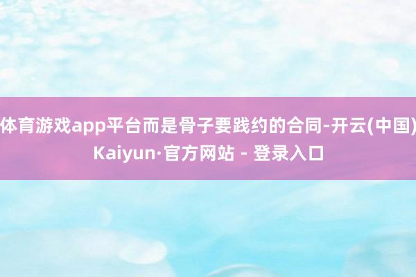 体育游戏app平台而是骨子要践约的合同-开云(中国)Kaiyun·官方网站 - 登录入口