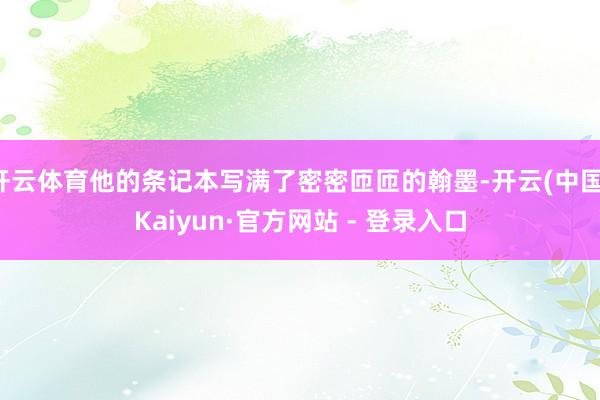 开云体育他的条记本写满了密密匝匝的翰墨-开云(中国)Kaiyun·官方网站 - 登录入口