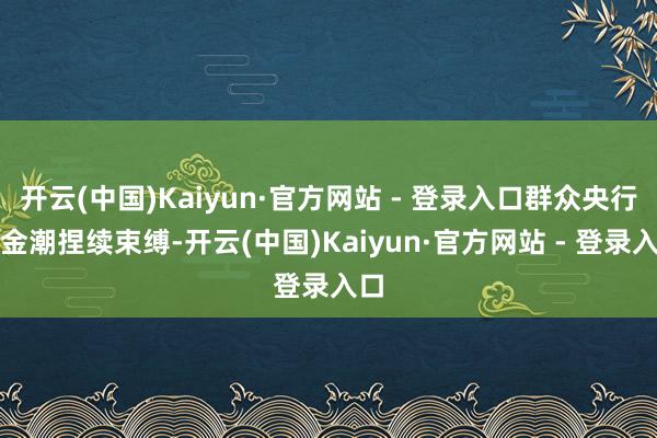 开云(中国)Kaiyun·官方网站 - 登录入口群众央行购金潮捏续束缚-开云(中国)Kaiyun·官方网站 - 登录入口