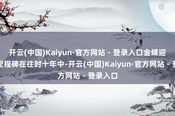 开云(中国)Kaiyun·官方网站 - 登录入口金蝶迎来转型里程碑在往时十年中-开云(中国)Kaiyun·官方网站 - 登录入口