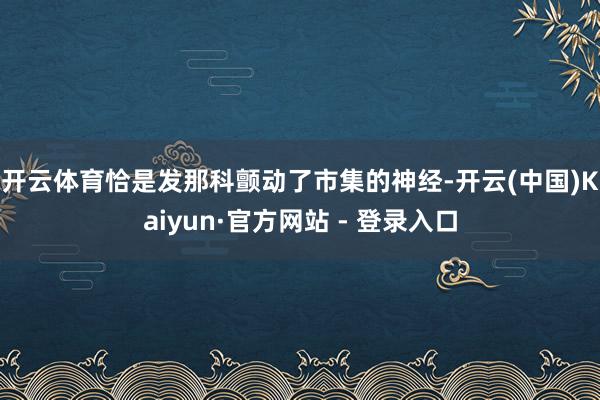 开云体育　　恰是发那科颤动了市集的神经-开云(中国)Kaiyun·官方网站 - 登录入口