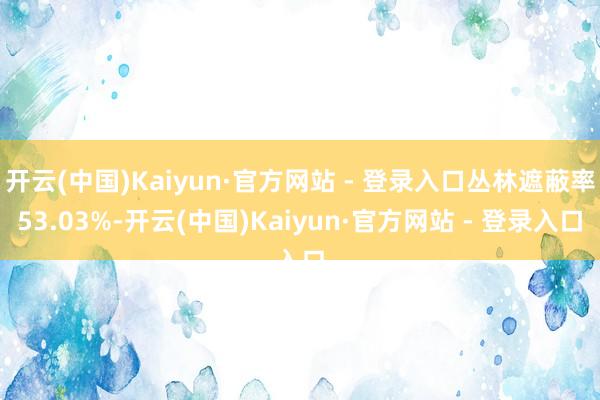 开云(中国)Kaiyun·官方网站 - 登录入口丛林遮蔽率53.03%-开云(中国)Kaiyun·官方网站 - 登录入口
