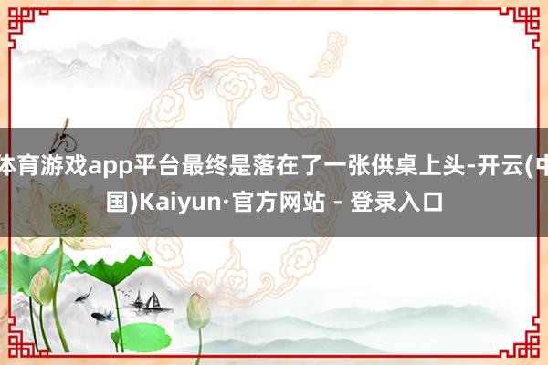 体育游戏app平台最终是落在了一张供桌上头-开云(中国)Kaiyun·官方网站 - 登录入口