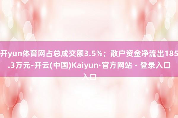 开yun体育网占总成交额3.5%；散户资金净流出185.3万元-开云(中国)Kaiyun·官方网站 - 登录入口