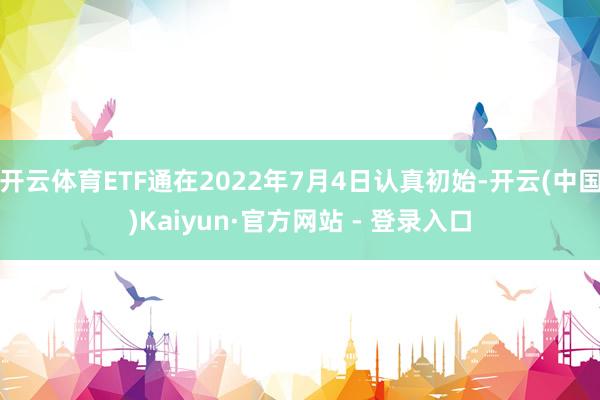 开云体育ETF通在2022年7月4日认真初始-开云(中国)Kaiyun·官方网站 - 登录入口